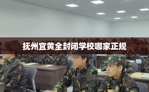 抚州宜黄全封闭学校哪家正规