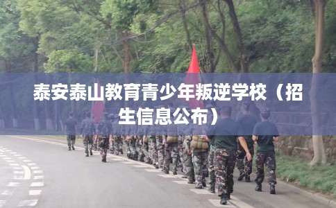 泰安泰山教育青少年叛逆学校（招生信息公布）