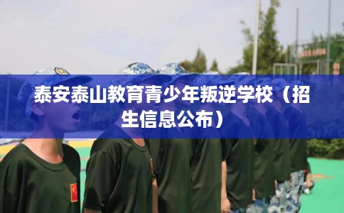 泰安泰山教育青少年叛逆学校（招生信息公布）