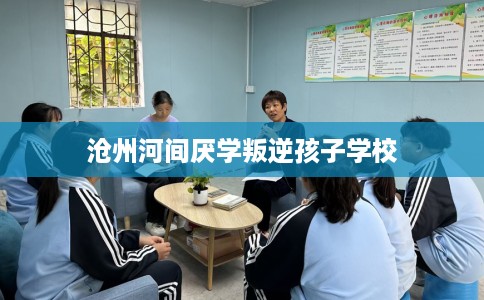 沧州河间厌学叛逆孩子学校