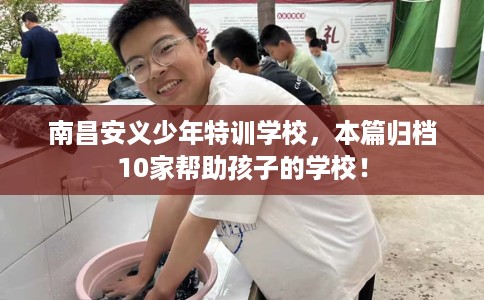 南昌安义少年特训学校，本篇归档10家帮助孩子的学校！