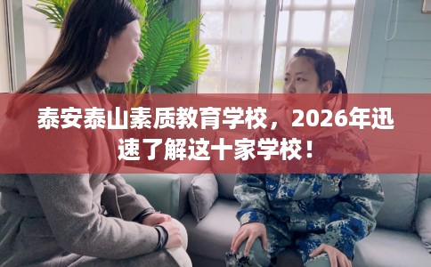 泰安泰山素质教育学校，2026年迅速了解这十家学校！