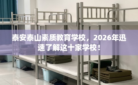 泰安泰山素质教育学校，2026年迅速了解这十家学校！