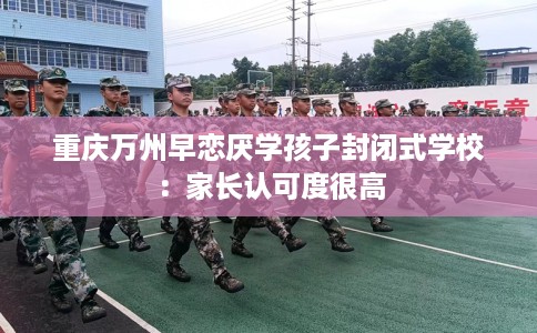 重庆万州早恋厌学孩子封闭式学校：家长认可度很高