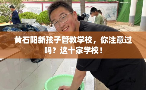 黄石阳新孩子管教学校，你注意过吗？这十家学校！