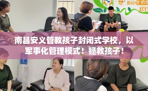 南昌安义管教孩子封闭式学校，以军事化管理模式！拯救孩子！
