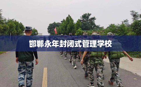 邯郸永年封闭式管理学校