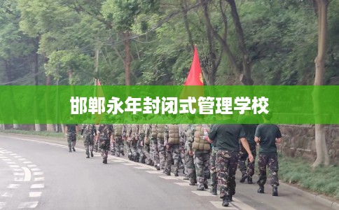 邯郸永年封闭式管理学校