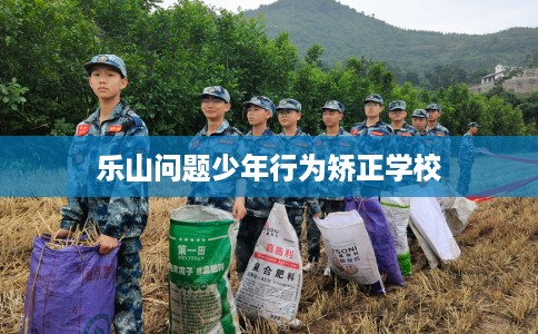 乐山问题少年行为矫正学校