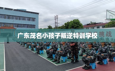 广东茂名小孩子叛逆特训学校