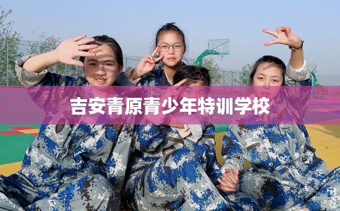 吉安青原青少年特训学校