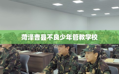 菏泽曹县不良少年管教学校