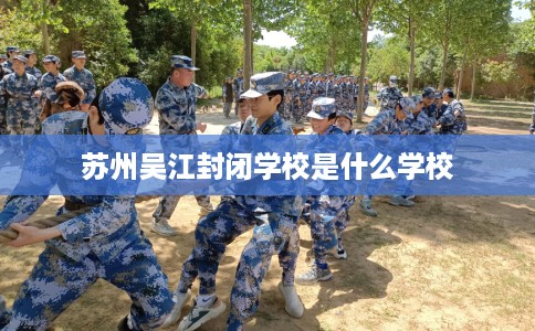 苏州吴江封闭学校是什么学校