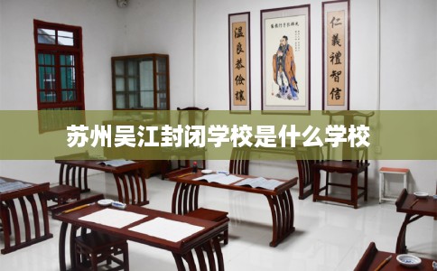 苏州吴江封闭学校是什么学校