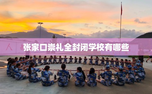 张家口崇礼全封闭学校有哪些