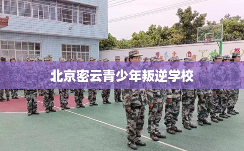 北京密云青少年叛逆学校