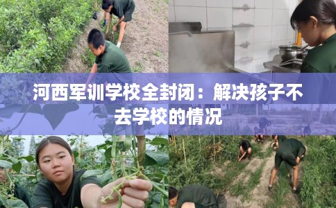 河西军训学校全封闭:解决孩子不去学校的情况 河西军训学校全封闭:解决孩子不去学校的情况