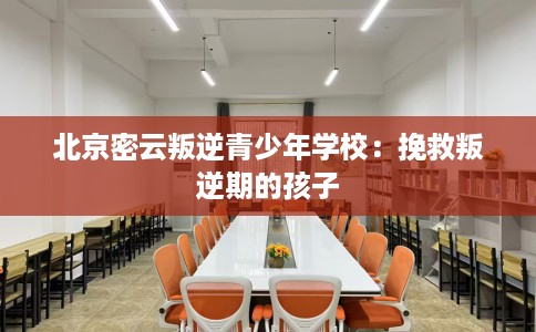 北京密云叛逆青少年学校：挽救叛逆期的孩子