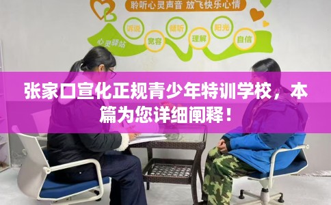 张家口宣化正规青少年特训学校，本篇为您详细阐释！