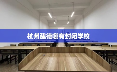 杭州建德哪有封闭学校