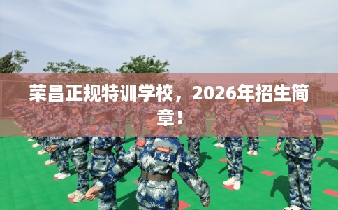 荣昌正规特训学校，2026年招生简章！