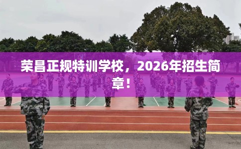 荣昌正规特训学校，2026年招生简章！