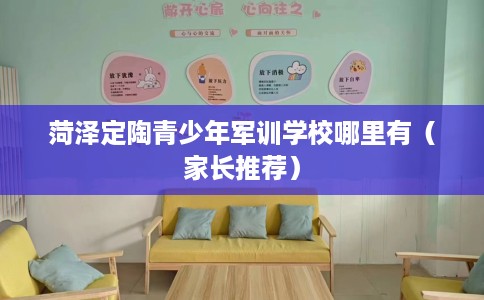 菏泽定陶青少年军训学校哪里有（家长推荐）