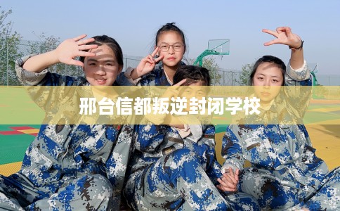 邢台信都叛逆封闭学校