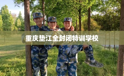 重庆垫江全封闭特训学校