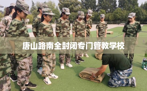 唐山路南全封闭专门管教学校