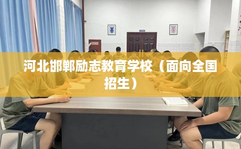 河北邯郸励志教育学校（面向全国招生）