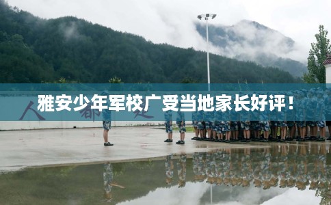 雅安少年军校广受当地家长好评！