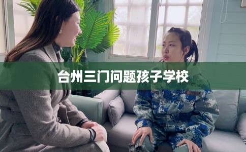台州三门问题孩子学校