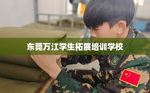 东莞万江学生拓展培训学校