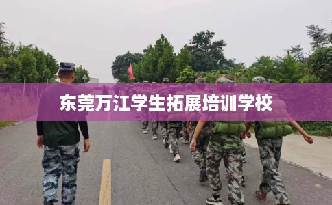 东莞万江学生拓展培训学校