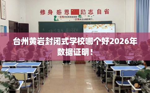 台州黄岩封闭式学校哪个好2026年数据证明！
