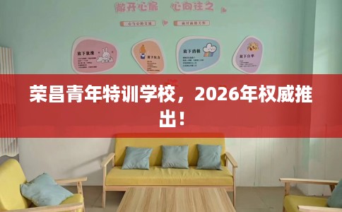 荣昌青年特训学校，2026年权威推出！