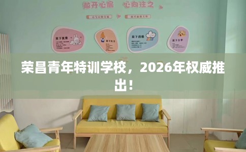 荣昌青年特训学校，2026年权威推出！