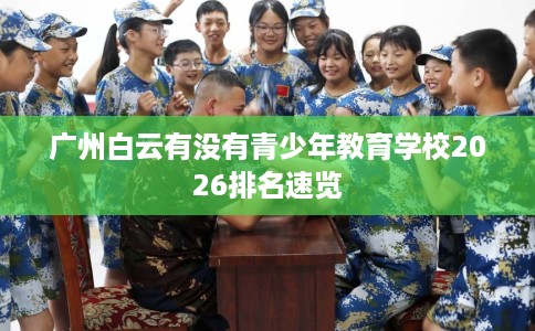 广州白云有没有青少年教育学校2026排名速览