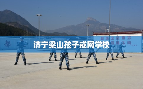 济宁梁山孩子戒网学校