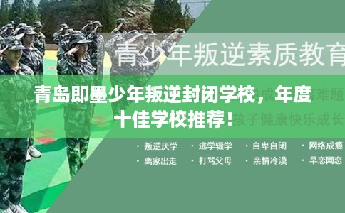 青岛即墨少年叛逆封闭学校，年度十佳学校推荐！