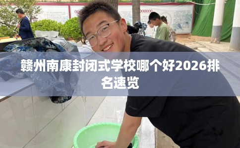 赣州南康封闭式学校哪个好2026排名速览