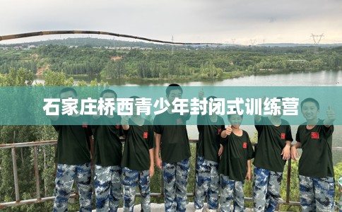 石家庄桥西青少年封闭式训练营