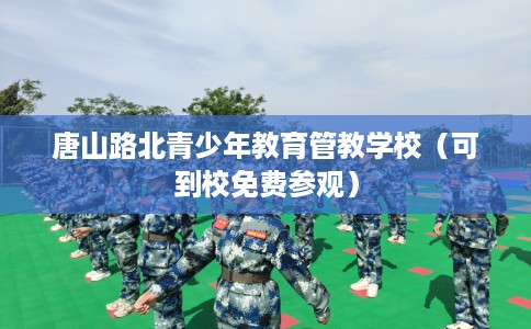 唐山路北青少年教育管教学校（可到校免费参观）