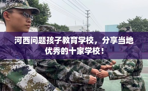 河西问题孩子教育学校，分享当地优秀的十家学校！