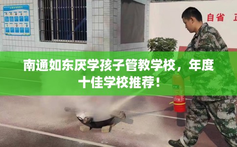 南通如东厌学孩子管教学校，年度十佳学校推荐！