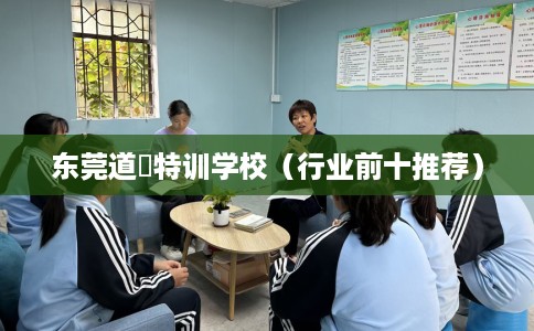 东莞道滘特训学校（行业前十推荐）
