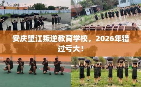 安庆望江叛逆教育学校，2026年错过亏大！