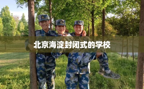 北京海淀封闭式的学校 北京海淀封闭式的学校