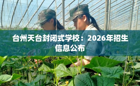 台州天台封闭式学校：2026年招生信息公布